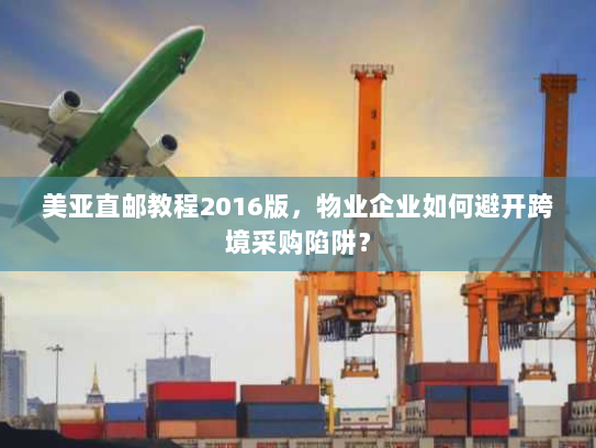 美亚直邮教程2016版,物业企业如何避开跨境采购陷阱? 美亚直邮教程2016版,物业企业如何避开跨境采购陷阱?