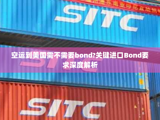 空运到美国需不需要bond?关键进口Bond要求深度解析 空运到美国需不需要bond?关键进口Bond要求深度解析
