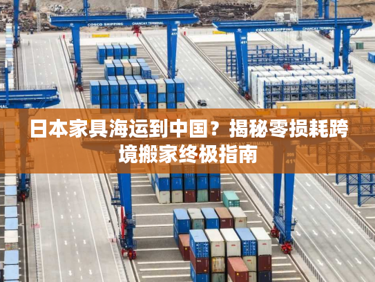 日本家具海运到中国?揭秘零损耗跨境搬家终极指南 日本家具海运到中国?揭秘零损耗跨境搬家终极指南