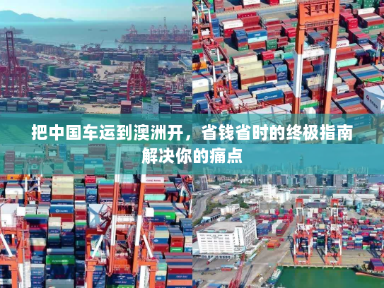 把中国车运到澳洲开，省钱省时的终极指南解决你的痛点