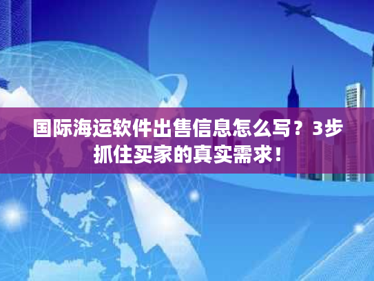 国际海运软件出售信息怎么写？3步抓住买家的真实需求！