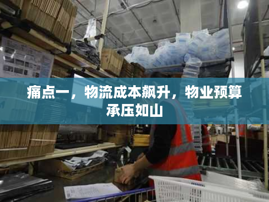 痛点一，物流成本飙升，物业预算承压如山