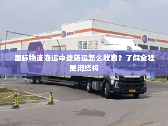 国际物流海运中途转运怎么收费？了解全程费用结构