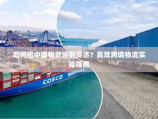 如何把中国物资运到斐济?高效跨境物流实操指南 如何把中国物资运到斐济?高效跨境物流实操指南