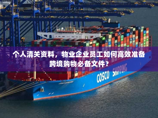 个人清关资料，物业企业员工如何高效准备跨境购物必备文件？