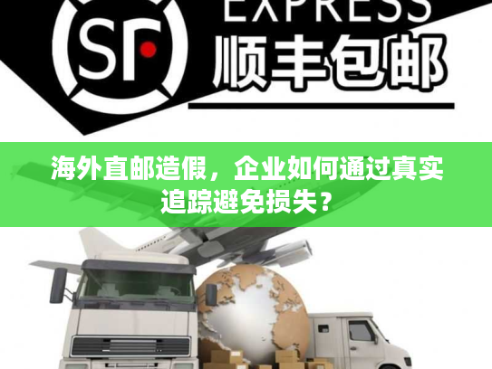 海外直邮造假，企业如何通过真实追踪避免损失？