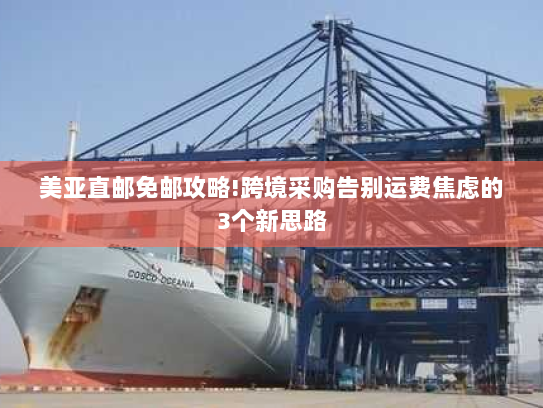 美亚直邮免邮攻略!跨境采购告别运费焦虑的3个新思路 美亚直邮免邮攻略!跨境采购告别运费焦虑的3个新思路