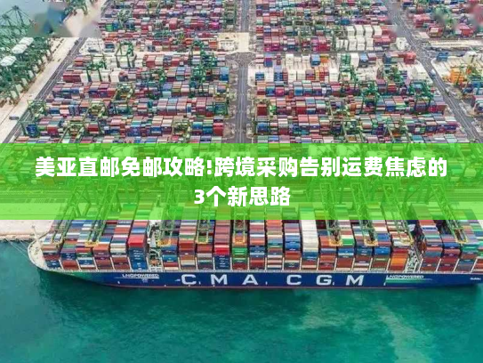 美亚直邮免邮攻略!跨境采购告别运费焦虑的3个新思路 美亚直邮免邮攻略!跨境采购告别运费焦虑的3个新思路