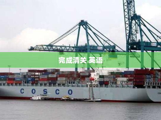 完成清关 英语 完成清关 英语