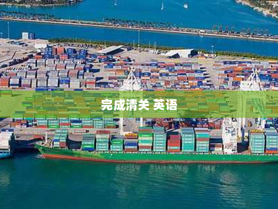 完成清关 英语 完成清关 英语