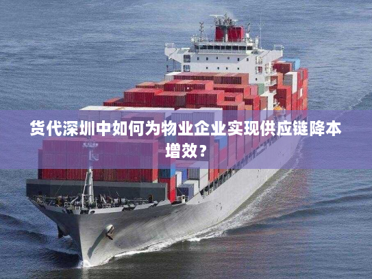 货代深圳中如何为物业企业实现供应链降本增效? 货代深圳中如何为物业企业实现供应链降本增效?