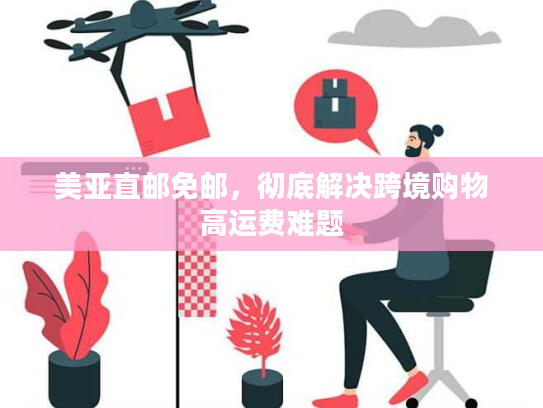美亚直邮免邮，彻底解决跨境购物高运费难题