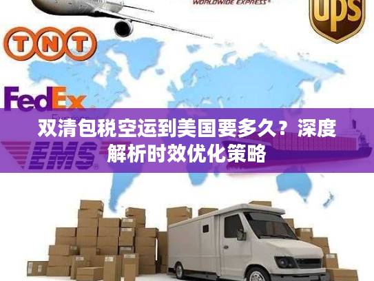 双清包税空运到美国要多久？深度解析时效优化策略