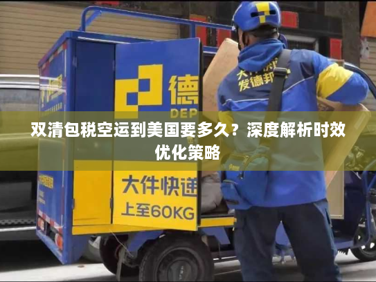 双清包税空运到美国要多久?深度解析时效优化策略 双清包税空运到美国要多久?深度解析时效优化策略