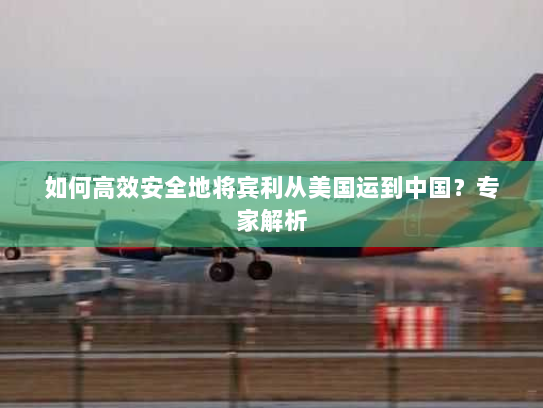 如何高效安全地将宾利从美国运到中国?专家解析 如何高效安全地将宾利从美国运到中国?专家解析