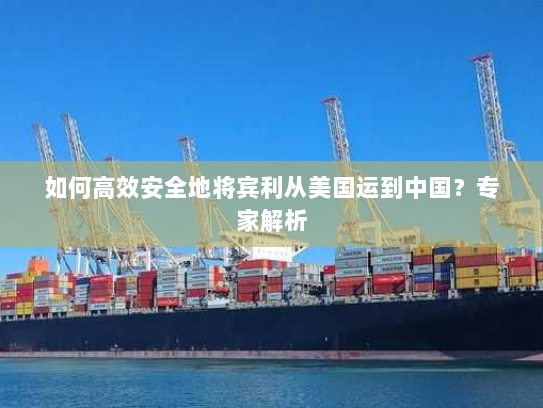如何高效安全地将宾利从美国运到中国?专家解析 如何高效安全地将宾利从美国运到中国?专家解析