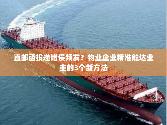 直邮函投递错误频发？物业企业精准触达业主的3个新方法