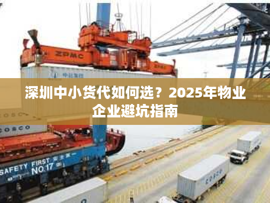 深圳中小货代如何选?2025年物业企业避坑指南 深圳中小货代如何选?2025年物业企业避坑指南