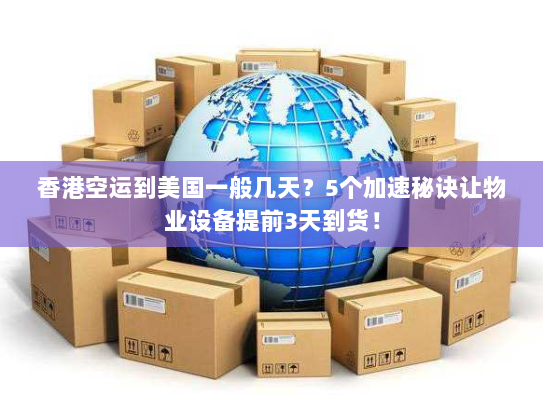 香港空运到美国一般几天？5个加速秘诀让物业设备提前3天到货！