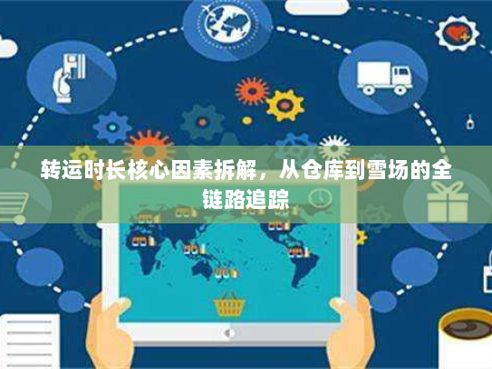 转运时长核心因素拆解,从仓库到雪场的全链路追踪 转运时长核心因素拆解,从仓库到雪场的全链路追踪