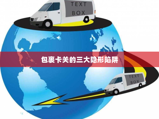 包裹卡关的三大隐形陷阱