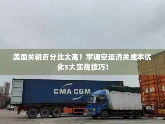 美国关税百分比太高?掌握空运清关成本优化5大实战技巧! 美国关税百分比太高?掌握空运清关成本优化5大实战技巧!