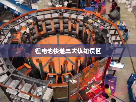 锂电池快递三大认知误区 锂电池快递三大认知误区