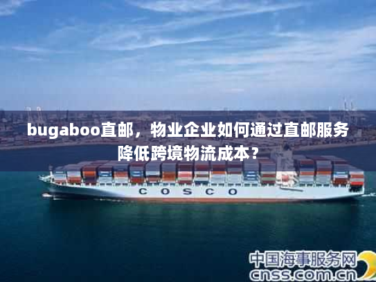 bugaboo直邮，物业企业如何通过直邮服务降低跨境物流成本？