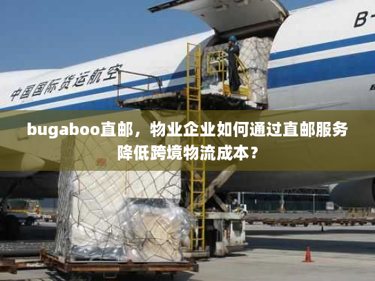 bugaboo直邮,物业企业如何通过直邮服务降低跨境物流成本? bugaboo直邮,物业企业如何通过直邮服务降低跨境物流成本?