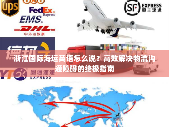 浙江国际海运英语怎么说?高效解决物流沟通障碍的终极指南 浙江国际海运英语怎么说?高效解决物流沟通障碍的终极指南
