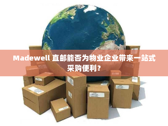 Madewell 直邮能否为物业企业带来一站式采购便利? Madewell 直邮能否为物业企业带来一站式采购便利?