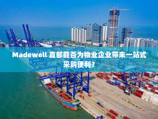 Madewell 直邮能否为物业企业带来一站式采购便利? Madewell 直邮能否为物业企业带来一站式采购便利?