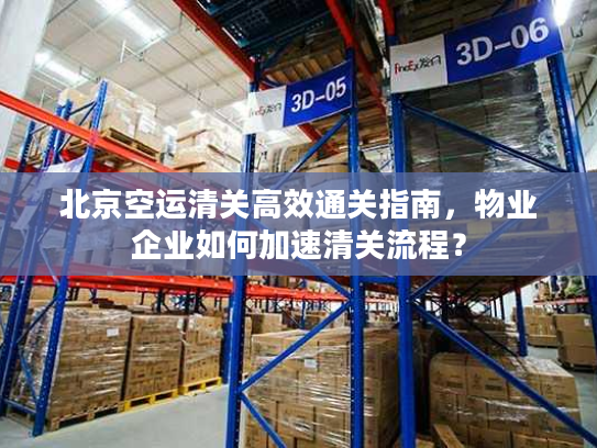 北京空运清关高效通关指南，物业企业如何加速清关流程？