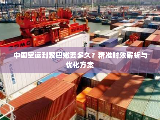 中国空运到黎巴嫩要多久?精准时效解析与优化方案 中国空运到黎巴嫩要多久?精准时效解析与优化方案