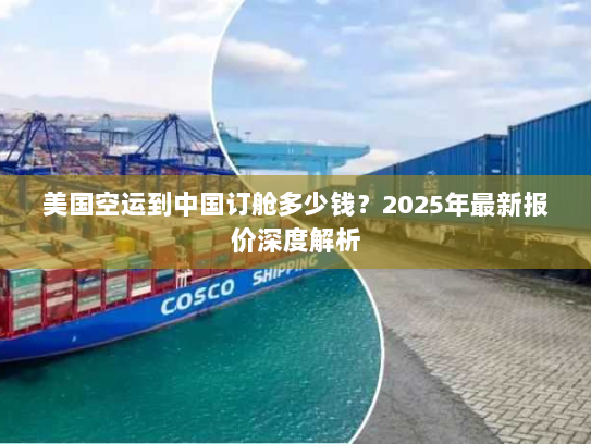 美国空运到中国订舱多少钱?2025年最新报价深度解析 美国空运到中国订舱多少钱?2025年最新报价深度解析