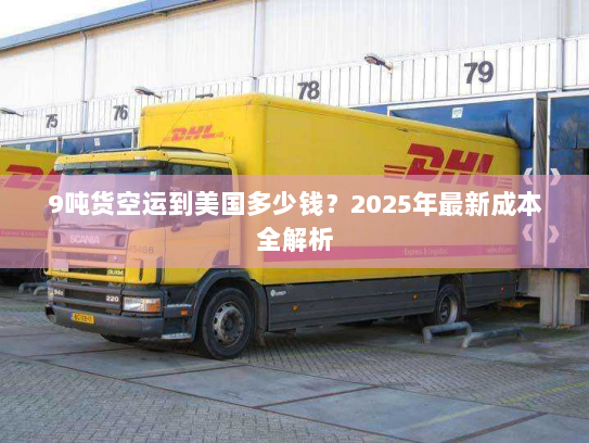9吨货空运到美国多少钱？2025年最新成本全解析