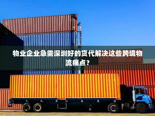 物业企业急需深圳好的货代解决这些跨境物流痛点？