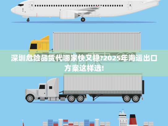 深圳危险品货代哪家快又稳?2025年海运出口方案这样选! 深圳危险品货代哪家快又稳?2025年海运出口方案这样选!