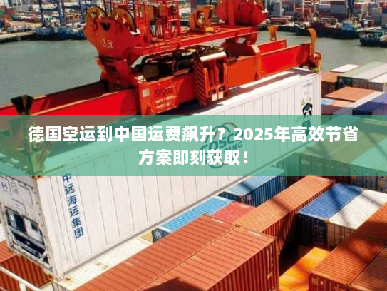 德国空运到中国运费飙升?2025年高效节省方案即刻获取! 德国空运到中国运费飙升?2025年高效节省方案即刻获取!
