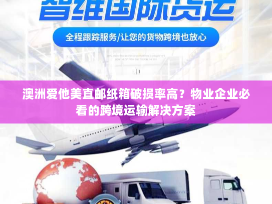 澳洲爱他美直邮纸箱破损率高?物业企业必看的跨境运输解决方案 澳洲爱他美直邮纸箱破损率高?物业企业必看的跨境运输解决方案