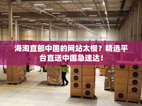 海淘直邮中国的网站太慢？精选平台直送中国急速达！