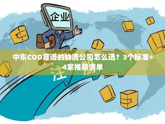 中东COD靠谱的物流公司怎么选?3个标准+4家推荐清单 中东COD靠谱的物流公司怎么选?3个标准+4家推荐清单