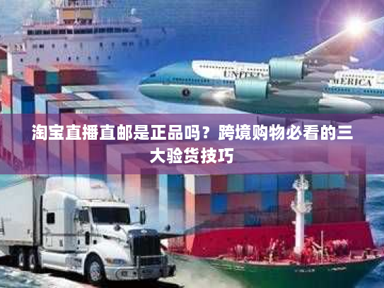 淘宝直播直邮是正品吗？跨境购物必看的三大验货技巧
