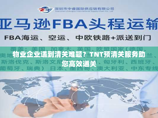 物业企业遇到清关难题?TNT预清关服务助您高效通关 物业企业遇到清关难题?TNT预清关服务助您高效通关