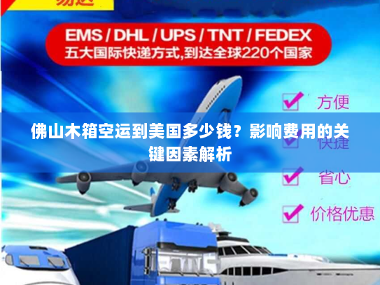 佛山木箱空运到美国多少钱？影响费用的关键因素解析