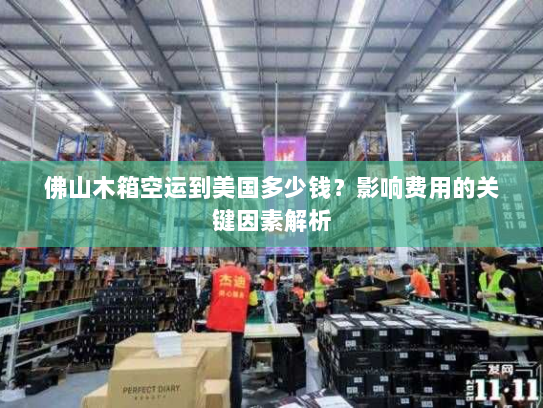 佛山木箱空运到美国多少钱？影响费用的关键因素解析