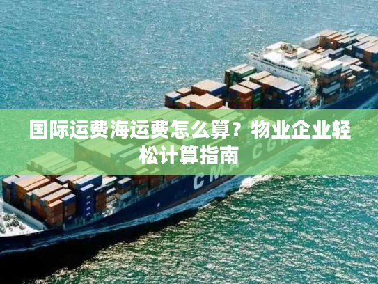 国际运费海运费怎么算？物业企业轻松计算指南