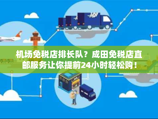 机场免税店排长队？成田免税店直邮服务让你提前24小时轻松购！