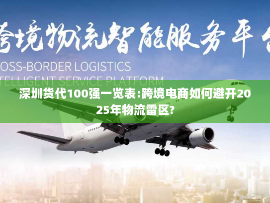 深圳货代100强一览表:跨境电商如何避开2025年物流雷区? 深圳货代100强一览表:跨境电商如何避开2025年物流雷区?