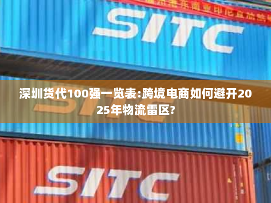 深圳货代100强一览表:跨境电商如何避开2025年物流雷区? 深圳货代100强一览表:跨境电商如何避开2025年物流雷区?